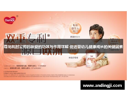 尊龙凯时公司妈咪爱的功效与作用详解 促进婴幼儿健康成长的关键因素