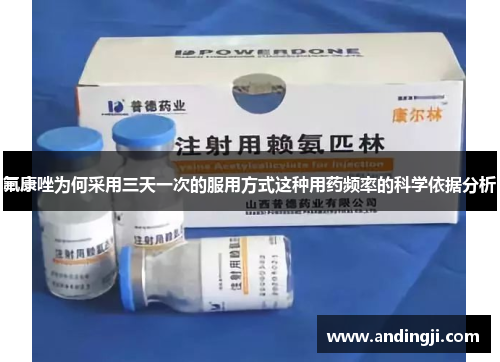 氟康唑为何采用三天一次的服用方式这种用药频率的科学依据分析