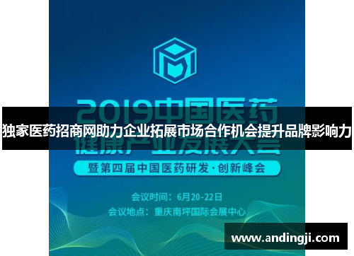 独家医药招商网助力企业拓展市场合作机会提升品牌影响力